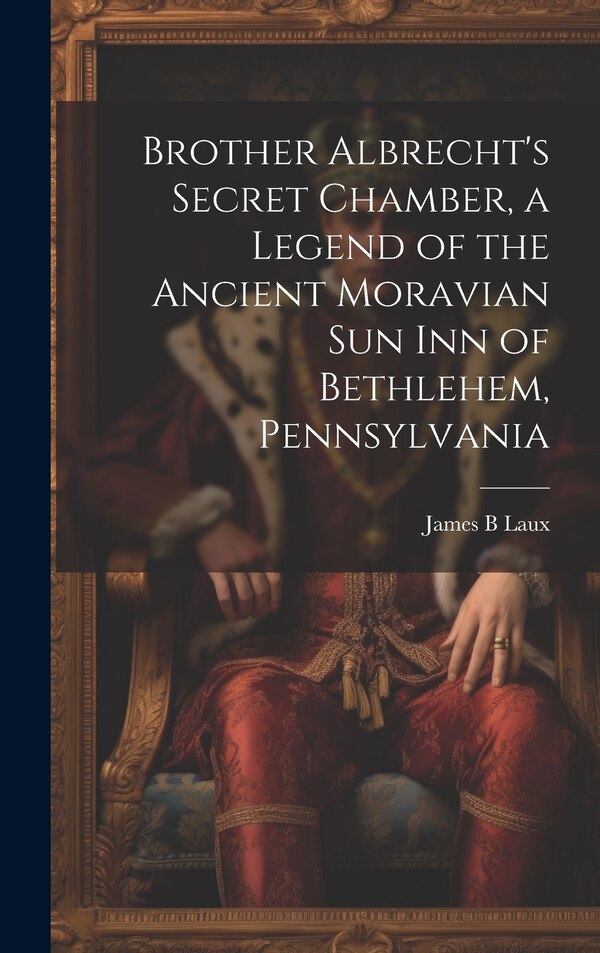 Brother Albrecht's Secret Chamber a Legend of the Ancient Moravian Sun Inn of Bethlehem Pennsylvania by James B Laux, Hardcover | Indigo Chapters