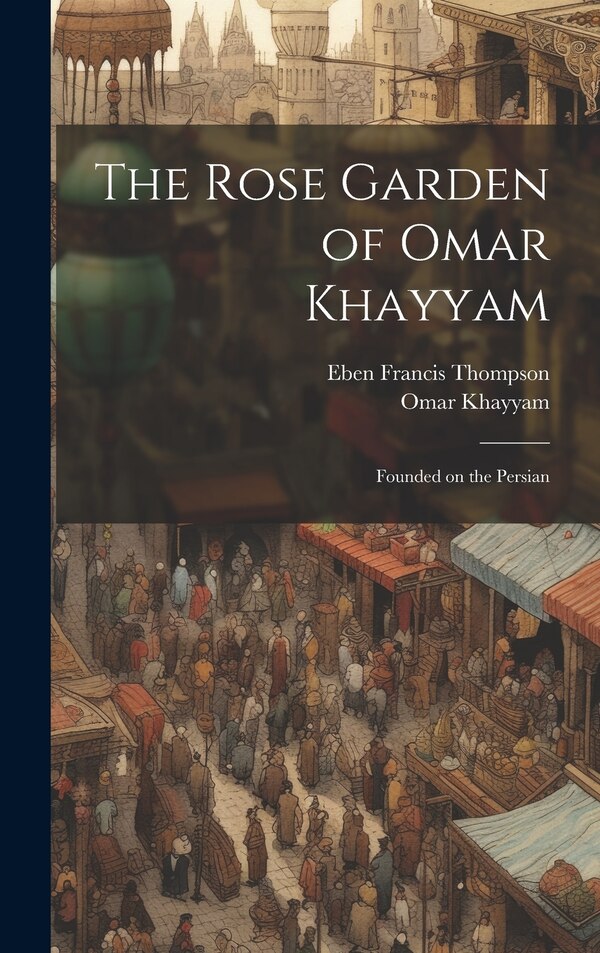 The Rose Garden of Omar Khayyam by Eben Francis 1859-1939 Thompson, Hardcover | Indigo Chapters
