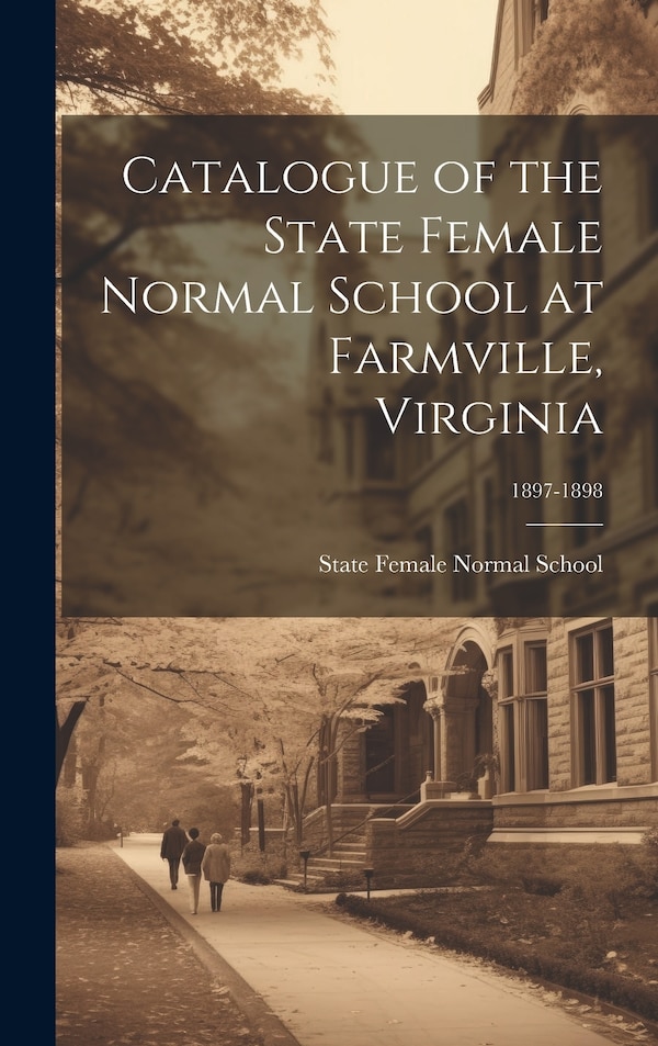 Catalogue of the State Female Normal School at Farmville Virginia; 1897-1898 by State Female Normal School (Farmville, Hardcover | Indigo Chapters