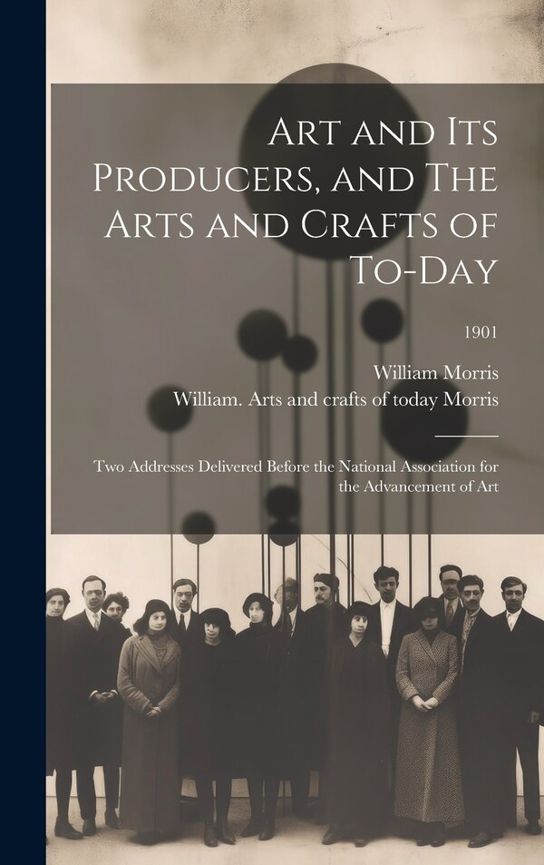 Art and Its Producers and The Arts and Crafts of To-day by William 1834-1896 Morris, Hardcover | Indigo Chapters