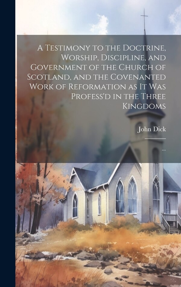 A Testimony to the Doctrine Worship Discipline and Government of the Church of Scotland and the Covenanted Work of Reformation as It Was