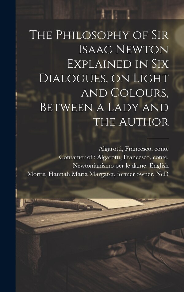 The Philosophy of Sir Isaac Newton Explained in Six Dialogues on Light and Colours Between a Lady and the Author by Francesco Conte Algarotti