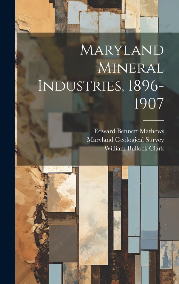 Maryland Mineral Industries 1896-1907 by William Bullock Clark, Hardcover | Indigo Chapters