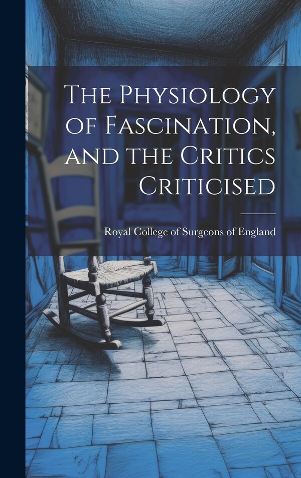 The Physiology of Fascination and the Critics Criticised by Royal College Of Surgeons Of England, Hardcover | Indigo Chapters
