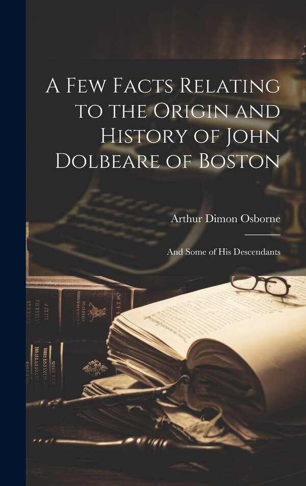 A Few Facts Relating to the Origin and History of John Dolbeare of Boston by Arthur Dimon Osborne, Hardcover | Indigo Chapters