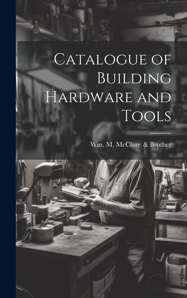 Catalogue of Building Hardware and Tools by Wm M McClure & Brother, Hardcover | Indigo Chapters