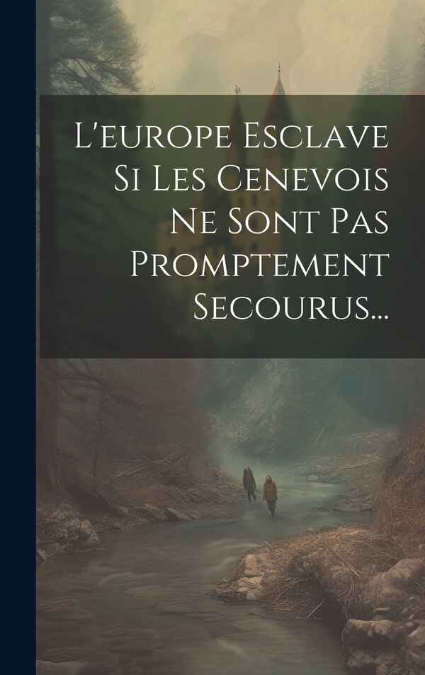 L'europe Esclave Si Les Cenevois Ne Sont Pas Promptement Secourus. by Anonymous, Hardcover | Indigo Chapters