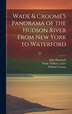 Wade & Croome's Panorama of the Hudson River From New York to Waterford [electronic Resource] by John 1801-1877 Disturnell, Hardcover