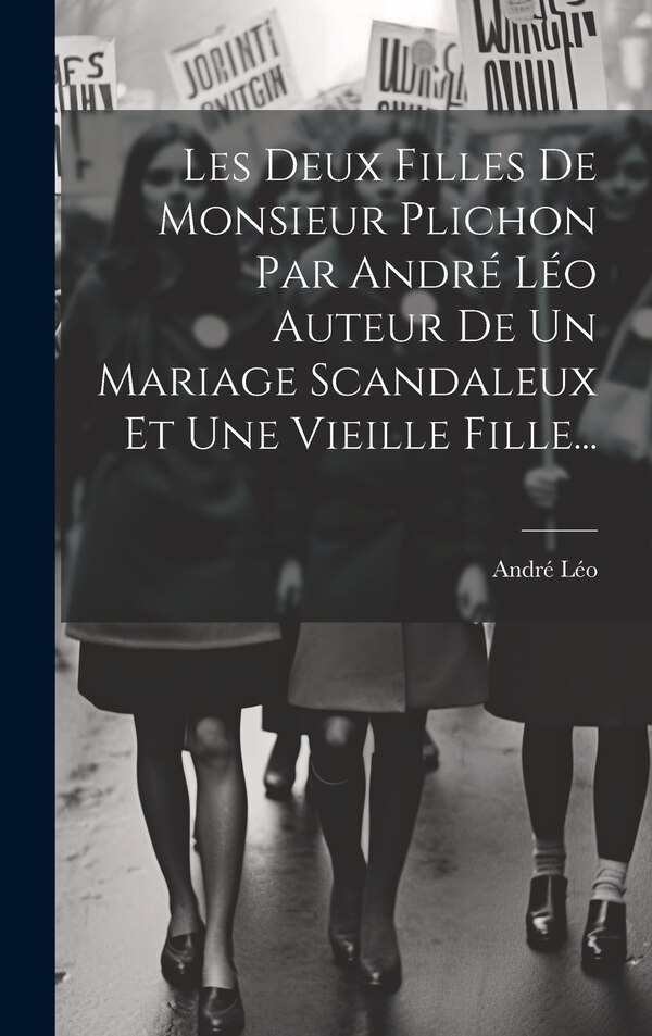 Les Deux Filles De Monsieur Plichon Par André Léo Auteur De Un Mariage Scandaleux Et Une Vieille Fille., Hardcover | Indigo Chapters