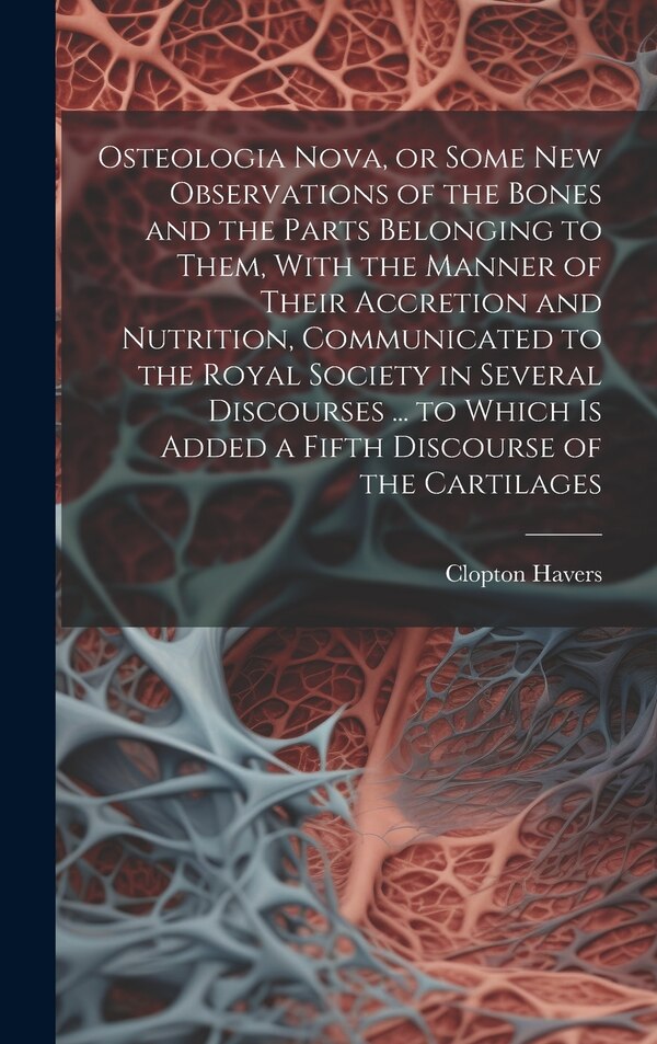 Osteologia Nova or Some New Observations of the Bones and the Parts Belonging to Them With the Manner of Their Accretion and Nutrition