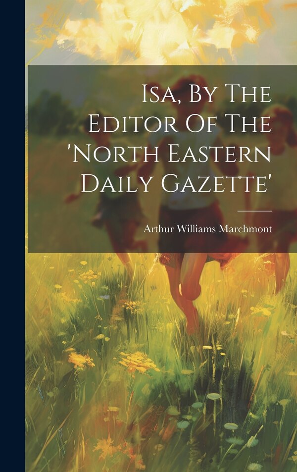 Isa By The Editor Of The 'north Eastern Daily Gazette' by Arthur Williams Marchmont, Hardcover | Indigo Chapters