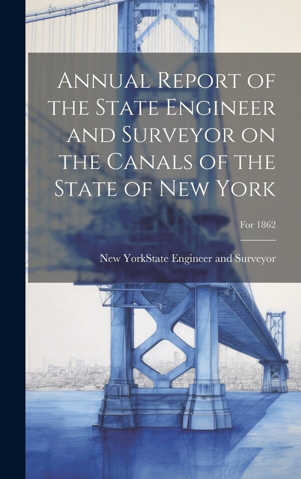 Annual Report of the State Engineer and Surveyor on the Canals of the State of New York; For 1862 by New York (State) State Engineer and