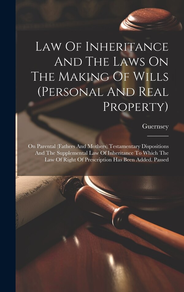 Law Of Inheritance And The Laws On The Making Of Wills (personal And Real Property) by Guernsey (Channel Islands), Hardcover | Indigo Chapters