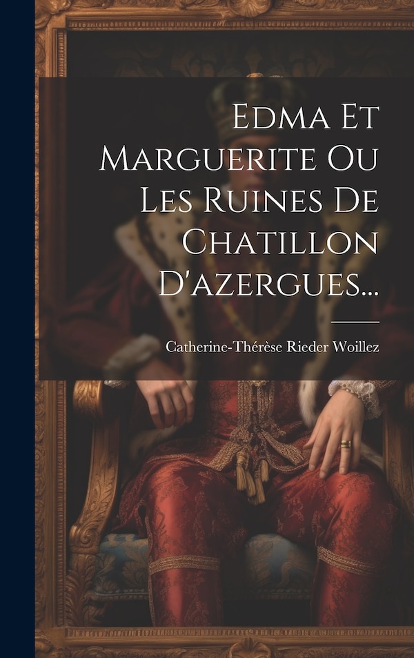 Edma Et Marguerite Ou Les Ruines De Chatillon D'azergues. by Catherine-thérèse Rieder Woillez, Hardcover | Indigo Chapters
