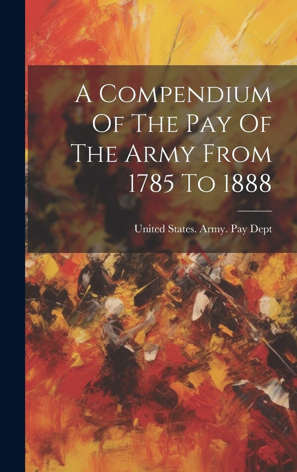 A Compendium Of The Pay Of The Army From 1785 To 1888 by United States Army Pay Dept, Hardcover | Indigo Chapters
