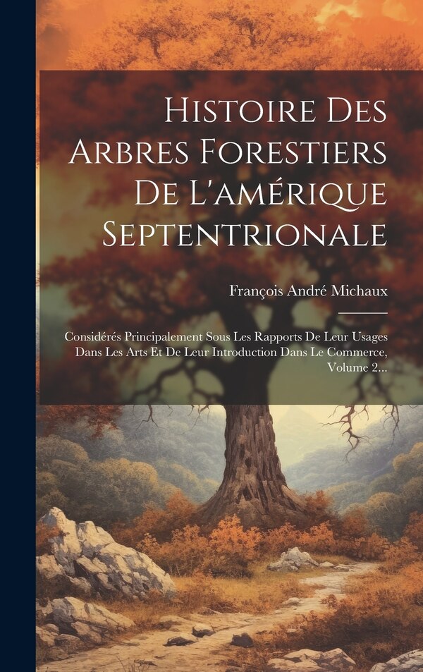Histoire Des Arbres Forestiers De L'amérique Septentrionale by François André Michaux, Hardcover | Indigo Chapters