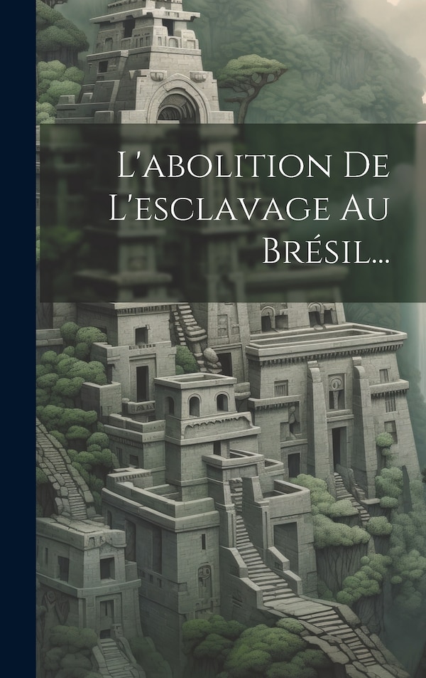 L'abolition De L'esclavage Au Brésil. by Anonymous, Hardcover | Indigo Chapters