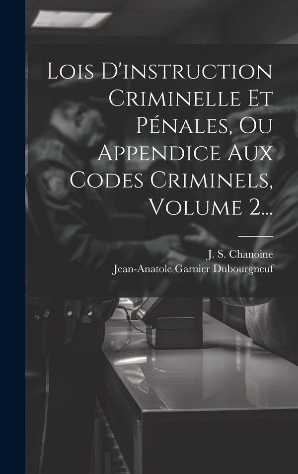 Lois D'instruction Criminelle Et Pénales Ou Appendice Aux Codes Criminels Volume 2. by Jean-Anatole Garnier Dubourgneuf, Hardcover | Indigo Chapters