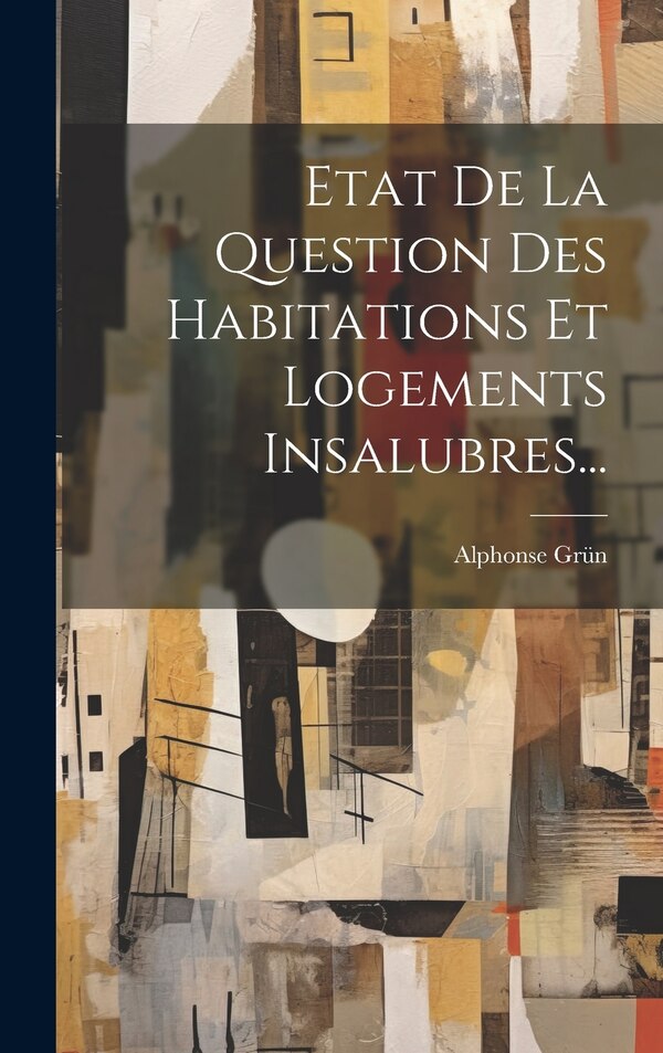 Etat De La Question Des Habitations Et Logements Insalubres. by Alphonse Grün, Hardcover | Indigo Chapters