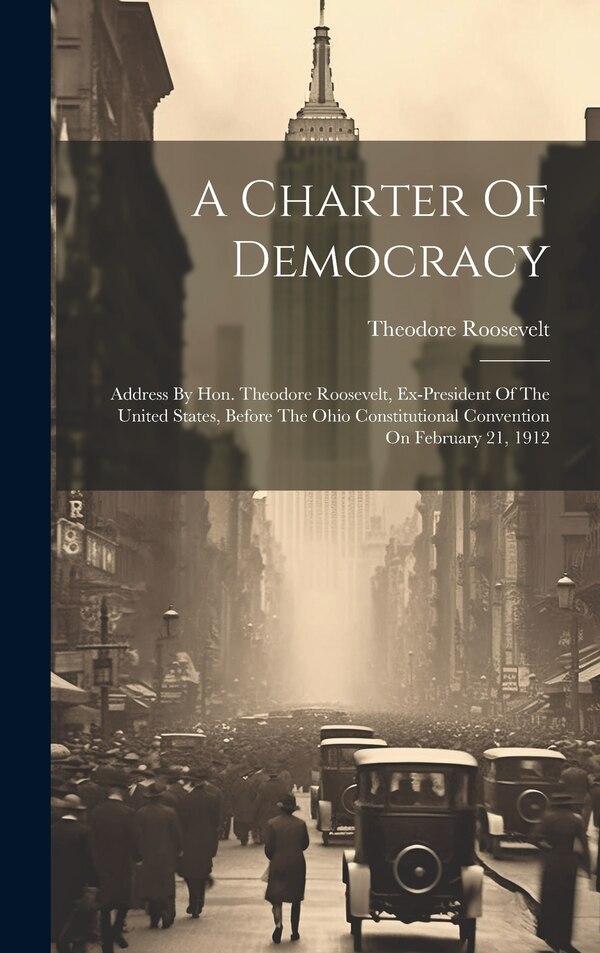 A Charter Of Democracy by Theodore Roosevelt, Hardcover | Indigo Chapters
