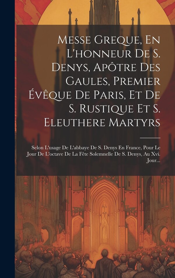 Messe Greque En L'honneur De S. Denys Apôtre Des Gaules Premier Évêque De Paris Et De S. Rustique Et S. Eleuthere Martyrs by Anonymous