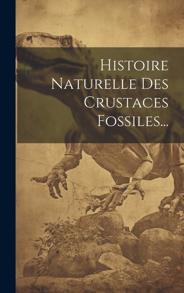 Histoire Naturelle Des Crustaces Fossiles. by Anonymous, Hardcover | Indigo Chapters