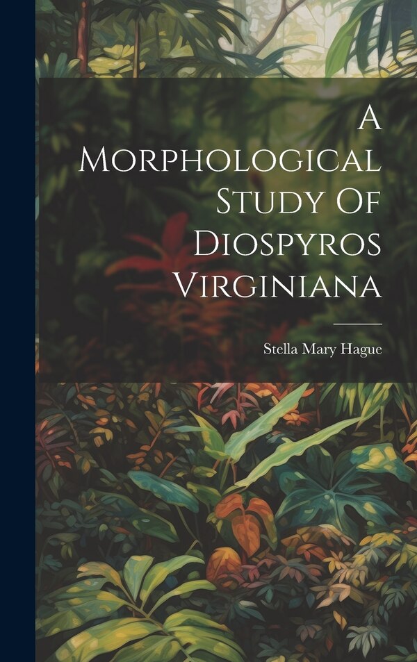 A Morphological Study Of Diospyros Virginiana by Stella Mary Hague, Hardcover | Indigo Chapters