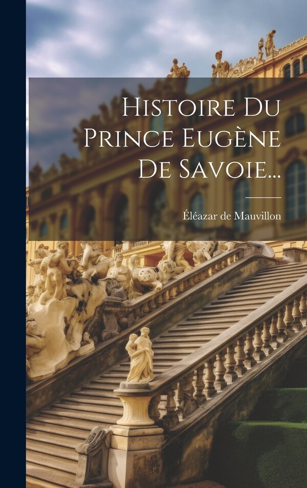 Histoire Du Prince Eugène De Savoie. by Éléazar De Mauvillon, Hardcover | Indigo Chapters