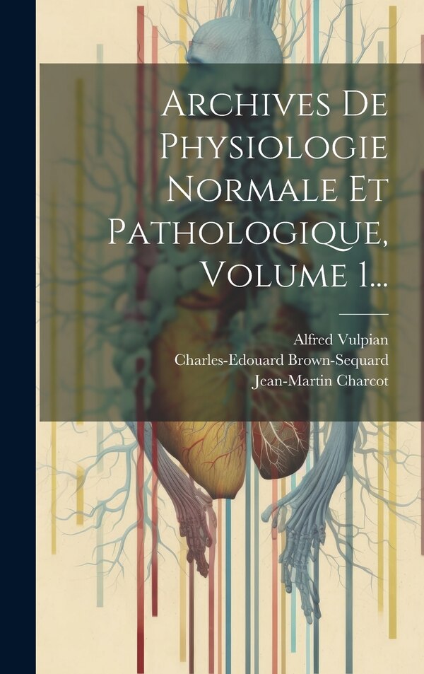 Archives De Physiologie Normale Et Pathologique Volume 1. by Charles-Edouard Brown-Sequard, Hardcover | Indigo Chapters