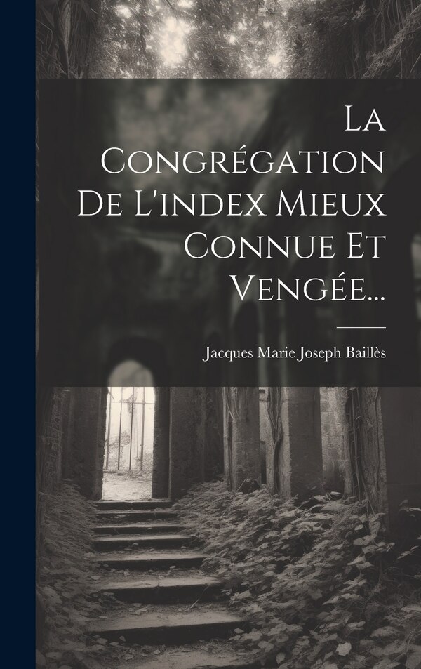 La Congrégation De L'index Mieux Connue Et Vengée. by Jacques Marie Joseph Baillès, Hardcover | Indigo Chapters