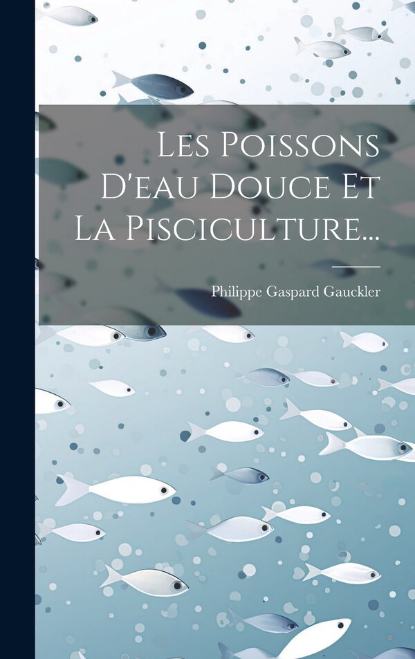 Les Poissons D'eau Douce Et La Pisciculture. by Philippe Gaspard Gauckler, Hardcover | Indigo Chapters