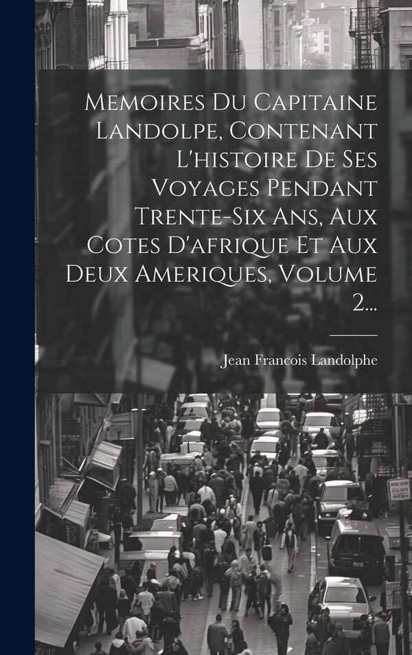 Memoires Du Capitaine Landolpe Contenant L'histoire De Ses Voyages Pendant Trente-six Ans Aux Cotes D'afrique Et Aux Deux Ameriques