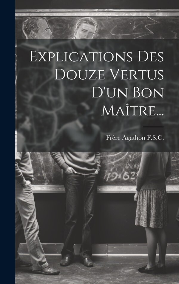 Explications Des Douze Vertus D'un Bon Maître. by Frère Agathon F S C, Hardcover | Indigo Chapters