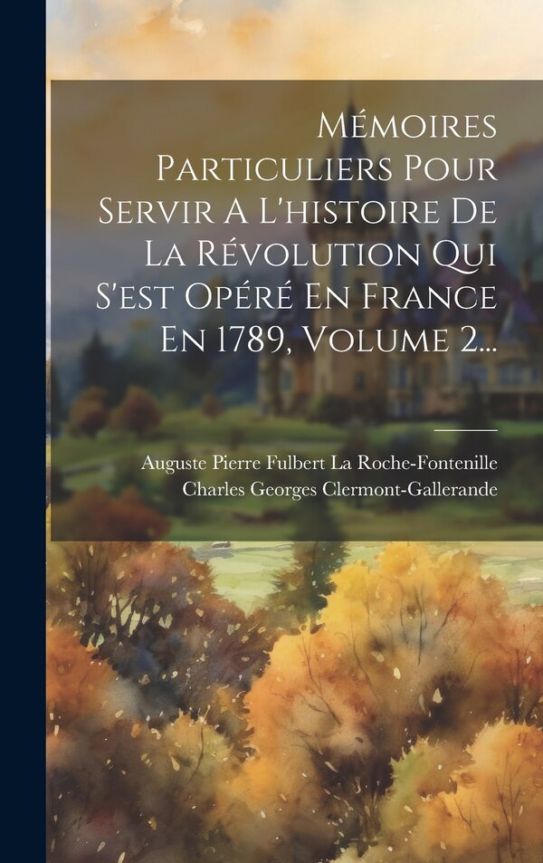 Mémoires Particuliers Pour Servir A L'histoire De La Révolution Qui S'est Opéré En France En 1789 Volume 2. by Charles Georges Clermont-Gallerande (