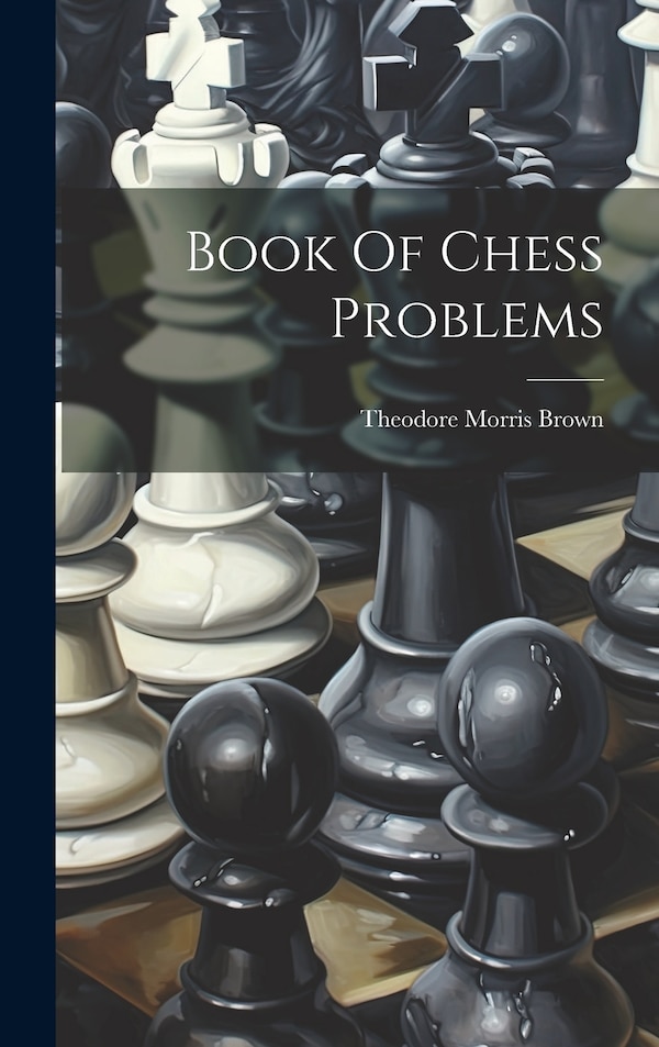 Book Of Chess Problems by Theodore Morris Brown, Hardcover | Indigo Chapters
