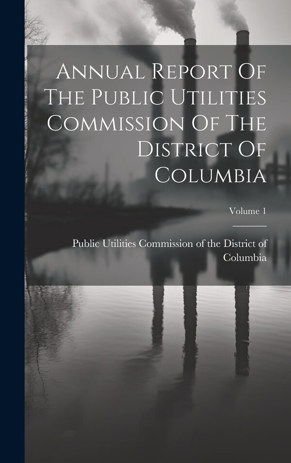Annual Report Of The Public Utilities Commission Of The District Of Columbia; Volume 1, Hardcover | Indigo Chapters
