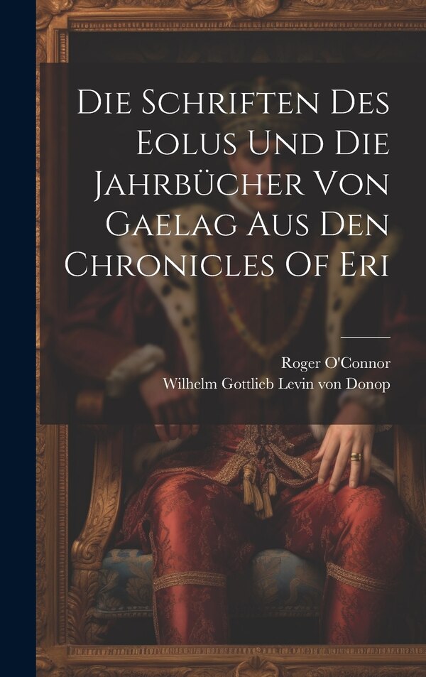 Die Schriften Des Eolus Und Die Jahrbücher Von Gaelag Aus Den Chronicles Of Eri by Roger O'Connor, Hardcover | Indigo Chapters