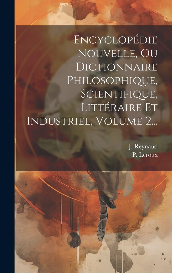 Encyclopédie Nouvelle Ou Dictionnaire Philosophique Scientifique Littéraire Et Industriel Volume 2. by P LEROUX, Hardcover | Indigo Chapters