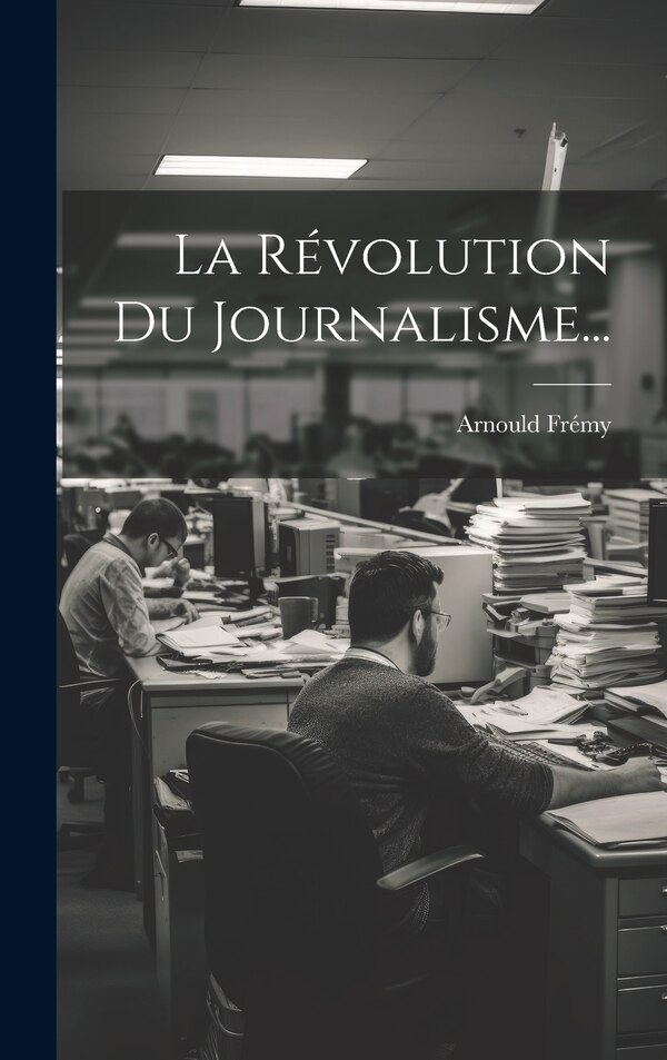 La Révolution Du Journalisme. by Arnould Frémy, Hardcover | Indigo Chapters