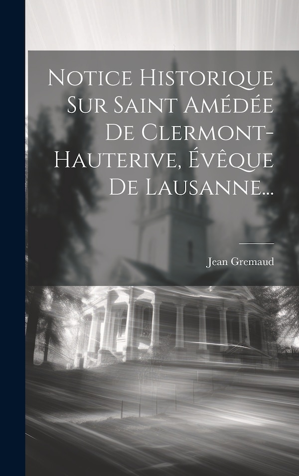 Notice Historique Sur Saint Amédée De Clermont-hauterive Évêque De Lausanne. by Jean Gremaud, Hardcover | Indigo Chapters