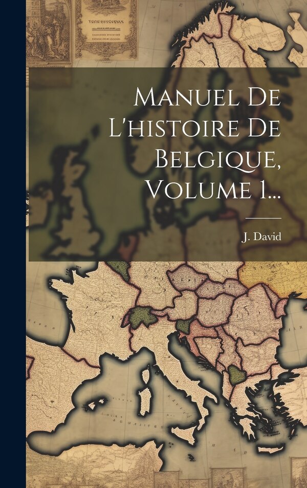 Manuel De L'histoire De Belgique Volume 1. by J David, Hardcover | Indigo Chapters
