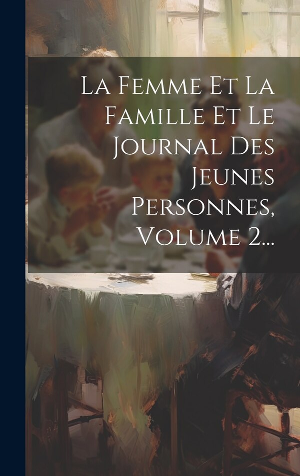 La Femme Et La Famille Et Le Journal Des Jeunes Personnes Volume 2. by Anonymous, Hardcover | Indigo Chapters