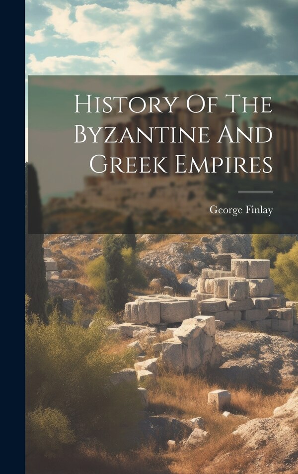 History Of The Byzantine And Greek Empires by George Finlay, Hardcover | Indigo Chapters