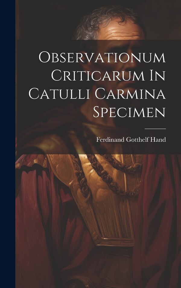 Observationum Criticarum In Catulli Carmina Specimen by Ferdinand Gotthelf Hand, Hardcover | Indigo Chapters