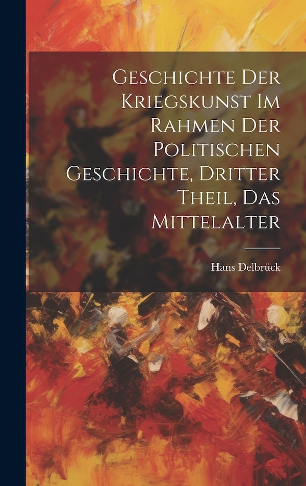 Geschichte der Kriegskunst im Rahmen der politischen Geschichte Dritter Theil Das Mittelalter by Hans Delbrück, Hardcover | Indigo Chapters