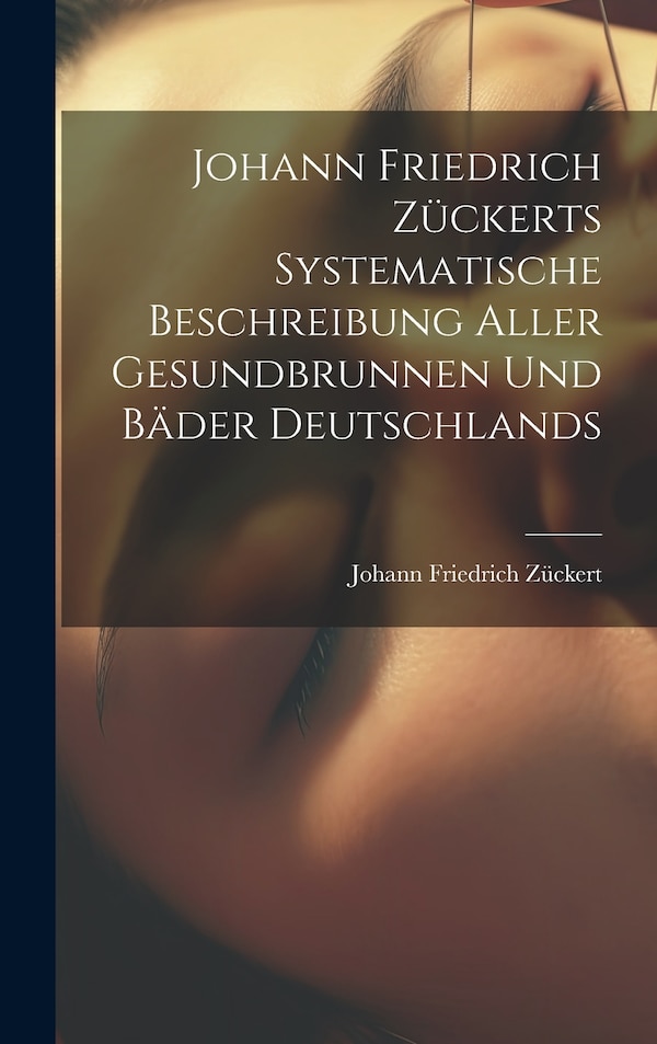 Johann Friedrich Zückerts Systematische Beschreibung Aller Gesundbrunnen Und Bäder Deutschlands, Hardcover | Indigo Chapters