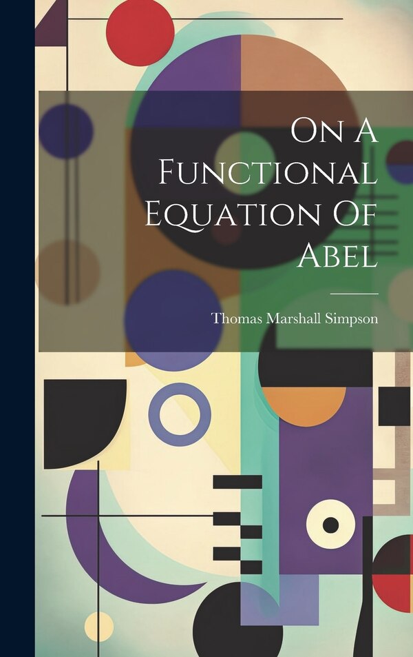 On A Functional Equation Of Abel by Thomas Marshall Simpson, Hardcover | Indigo Chapters