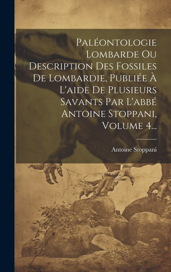 Paléontologie Lombarde Ou Description Des Fossiles De Lombardie Publiée À L'aide De Plusieurs Savants Par L'abbé Antoine Stoppani, Hardcover