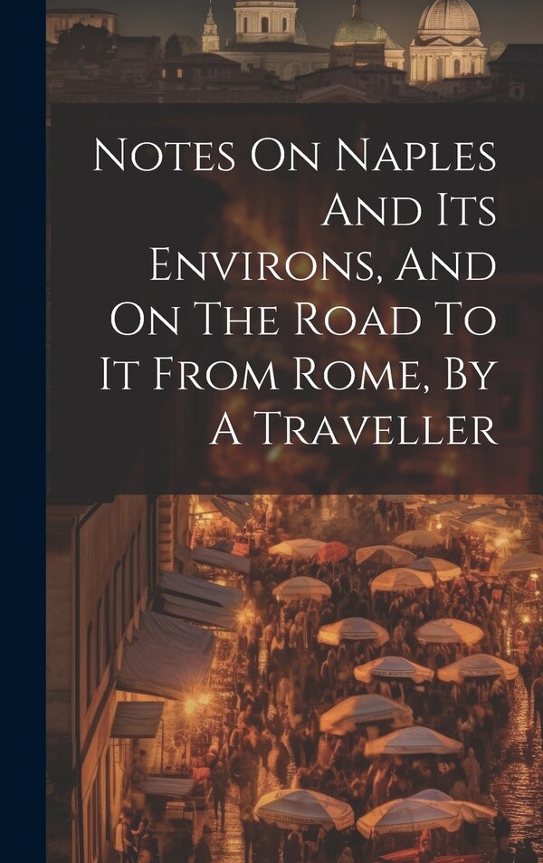 Notes On Naples And Its Environs And On The Road To It From Rome By A Traveller by Anonymous, Hardcover | Indigo Chapters