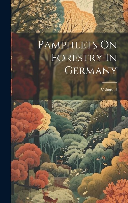 Pamphlets On Forestry In Germany; Volume 1 by Anonymous, Hardcover | Indigo Chapters